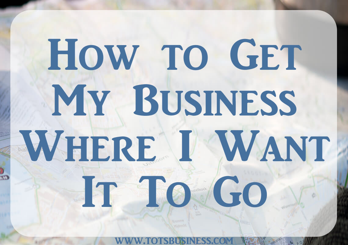 How to Get My Business Where I Want It To Go