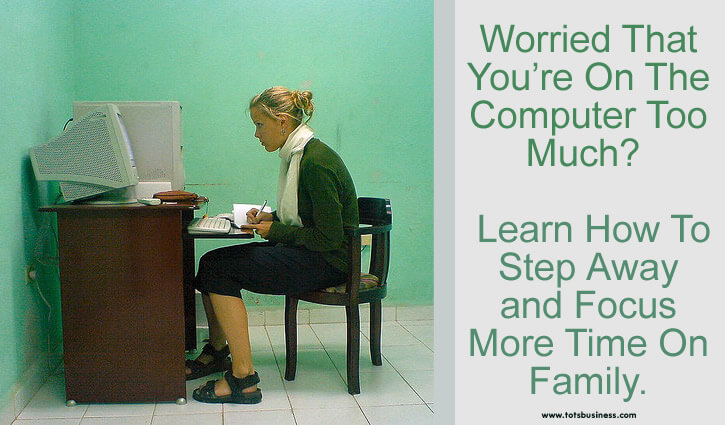 Worried That You’re On The Computer Too Much - Learn How To Step Away And Spend More Time With Family.
