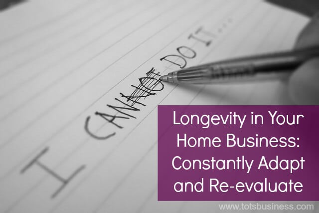 Longevity in Your Home Business: Constantly Adapt and Re-evaluate.